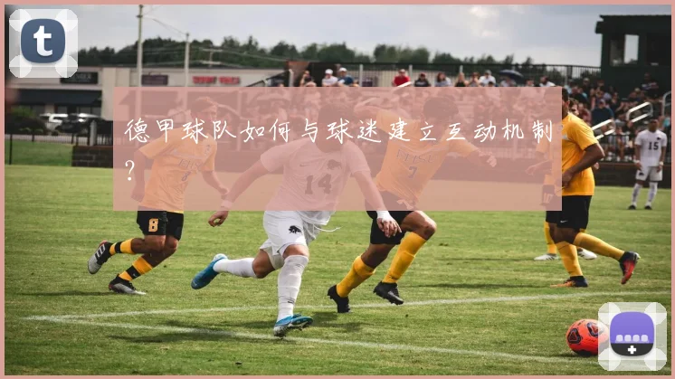 德甲球队如何与球迷建立互动机制?