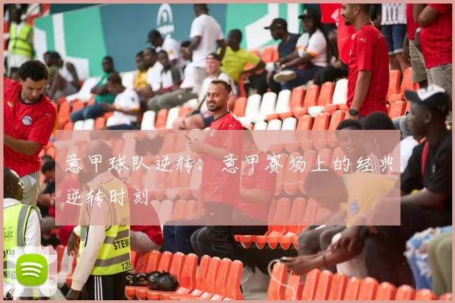 意甲球队逆转：意甲赛场上的经典逆转时刻