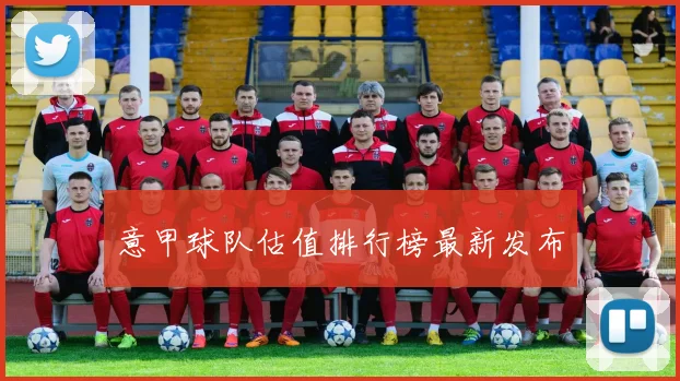 意甲球队估值排行榜最新发布