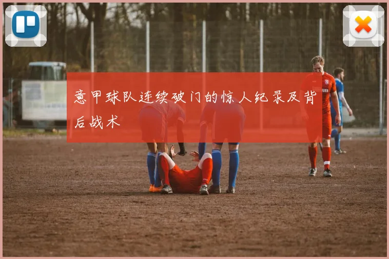 意甲球队连续破门的惊人纪录及背后战术