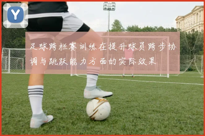 足球跨栏赛训练在提升球员跨步协调与跳跃能力方面的实际效果