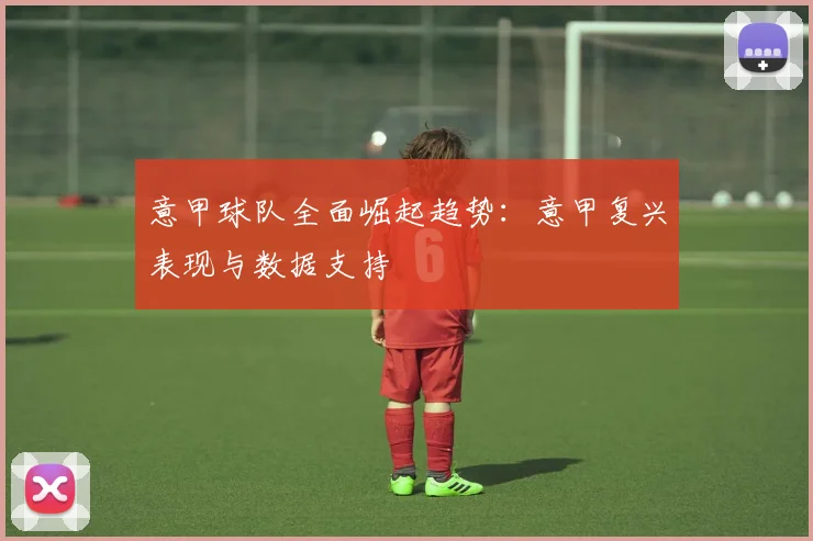 意甲球队全面崛起趋势：意甲复兴表现与数据支持