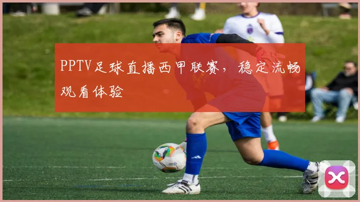 PPTV足球直播西甲联赛，稳定流畅观看体验