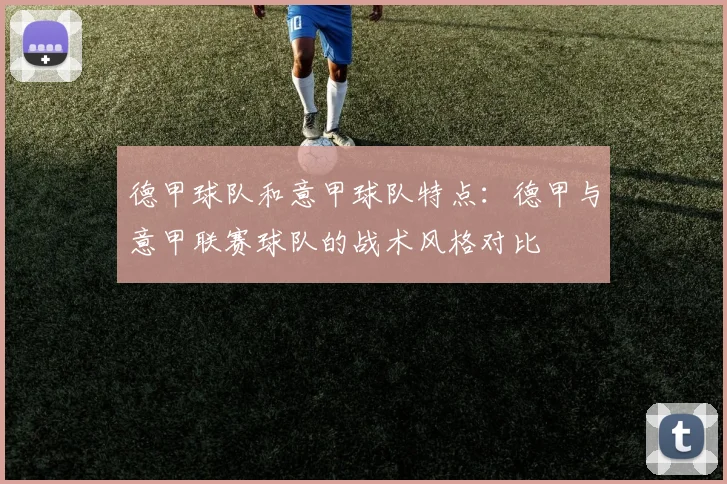 德甲球队和意甲球队特点：德甲与意甲联赛球队的战术风格对比