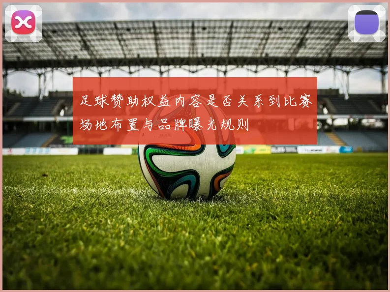 足球赞助权益内容是否关系到比赛场地布置与品牌曝光规则