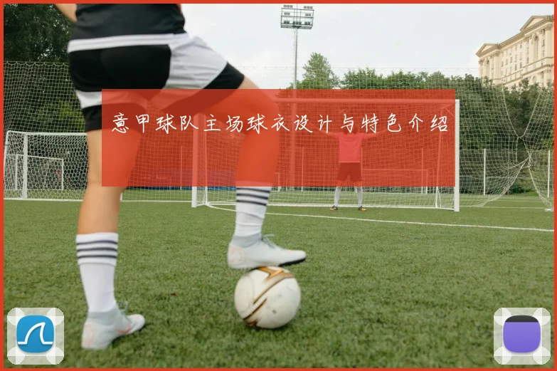 意甲球队主场球衣设计与特色介绍