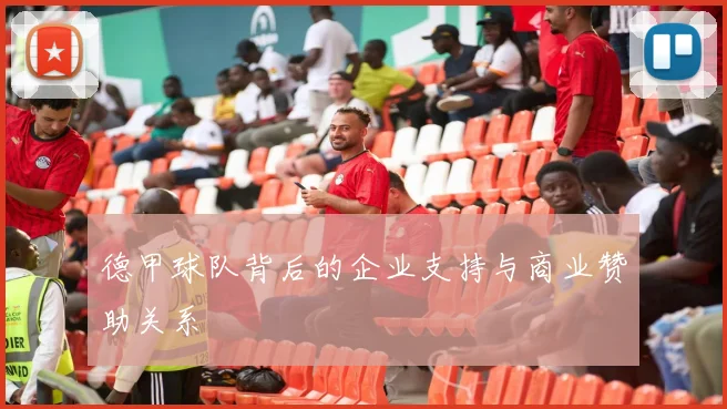 德甲球队背后的企业支持与商业赞助关系