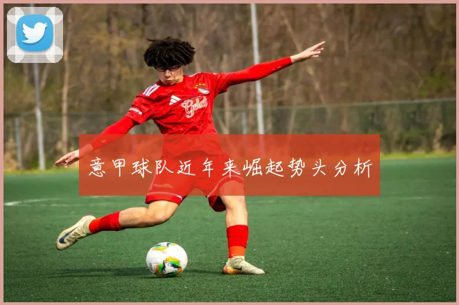 意甲球队近年来崛起势头分析